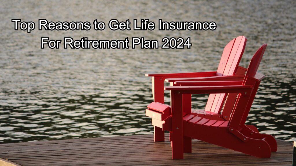 Top Reasons to Get Life Insurance For Retirement Plan 2024